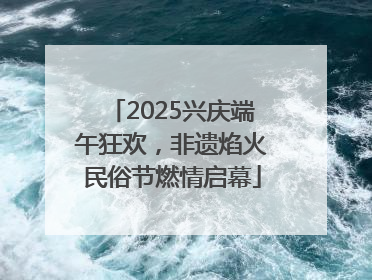 2025兴庆端午狂欢，非遗焰火民俗节燃情启幕